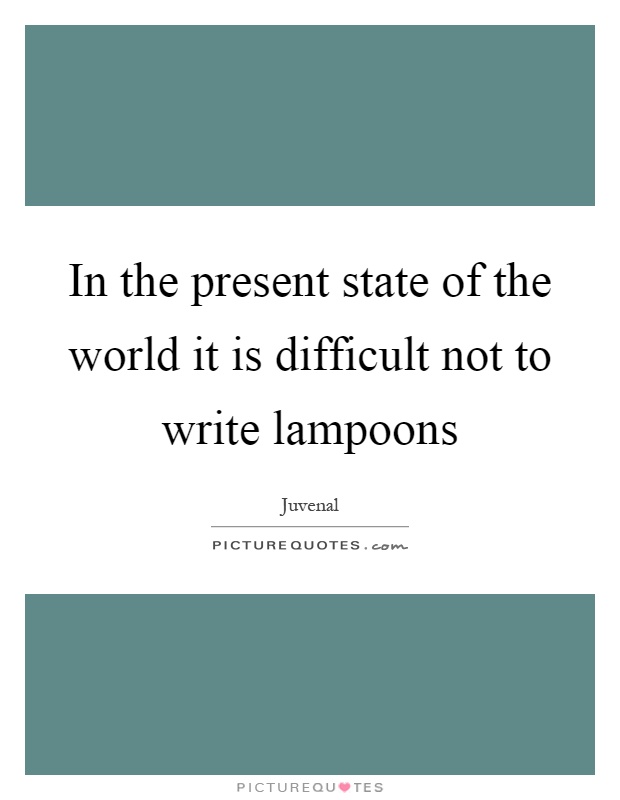 In the present state of the world it is difficult not to write lampoons Picture Quote #1