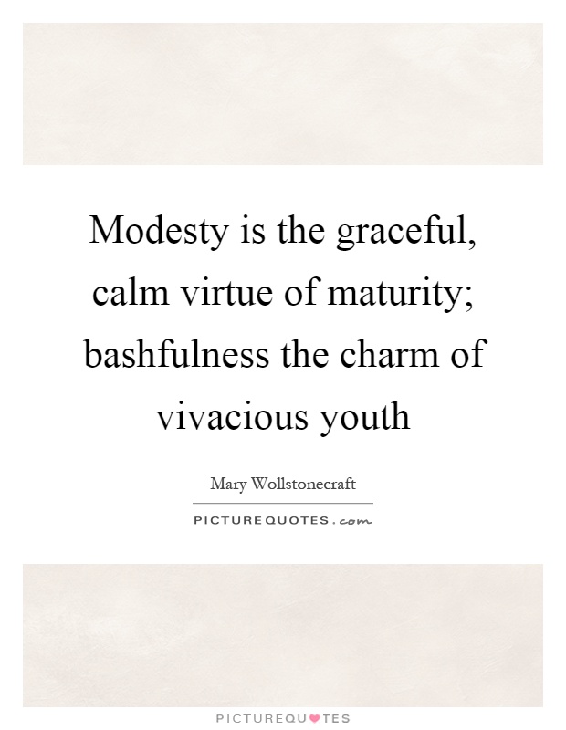 Modesty is the graceful, calm virtue of maturity; bashfulness the charm of vivacious youth Picture Quote #1