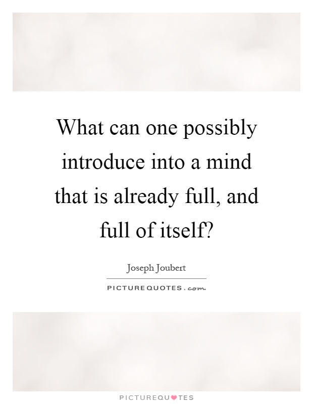 What can one possibly introduce into a mind that is already full, and full of itself? Picture Quote #1