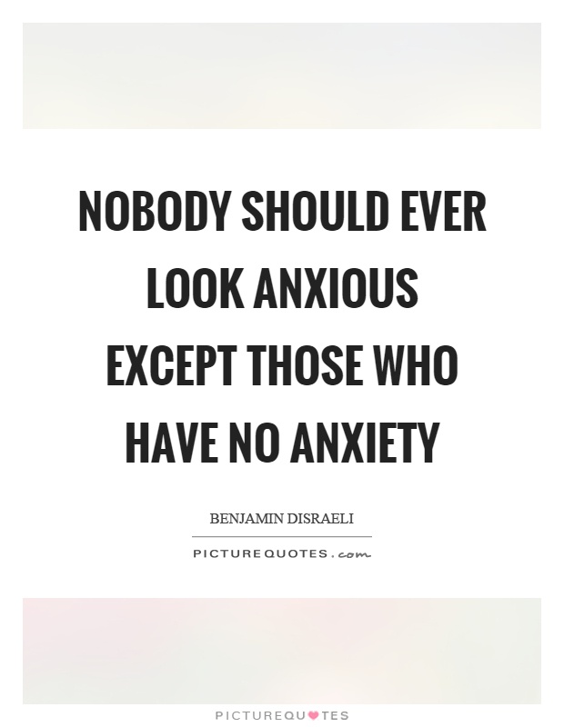 Nobody should ever look anxious except those who have no anxiety Picture Quote #1