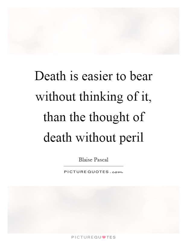 Death is easier to bear without thinking of it, than the thought of death without peril Picture Quote #1