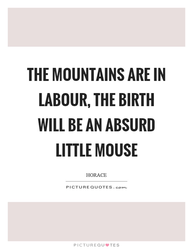 The mountains are in labour, the birth will be an absurd little mouse Picture Quote #1