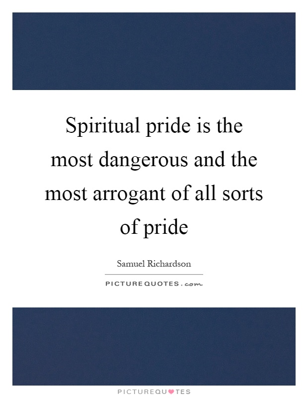 Spiritual pride is the most dangerous and the most arrogant of all sorts of pride Picture Quote #1