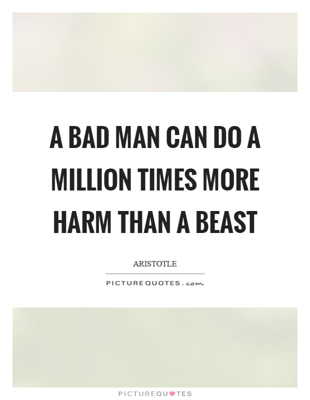 A bad man can do a million times more harm than a beast Picture Quote #1
