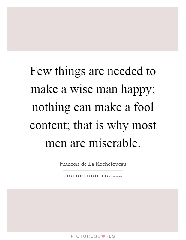 Few things are needed to make a wise man happy; nothing can make a fool content; that is why most men are miserable Picture Quote #1