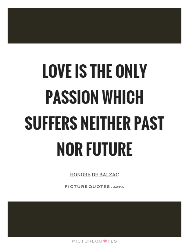 Love is the only passion which suffers neither past nor future Picture Quote #1