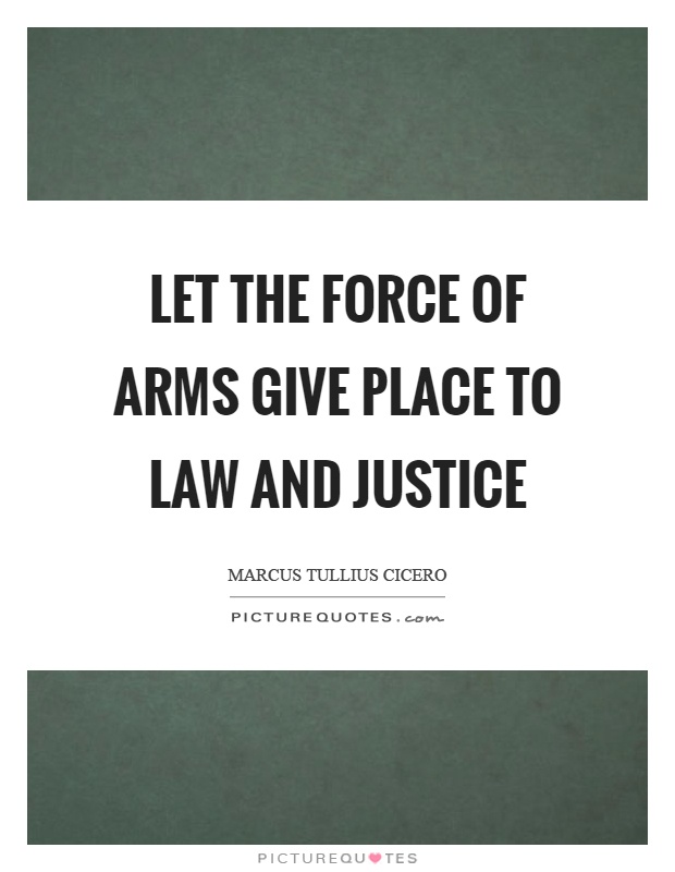 Let the force of arms give place to law and justice Picture Quote #1
