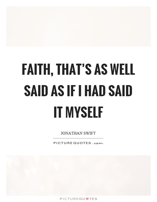 Faith, that’s as well said as if I had said it myself Picture Quote #1