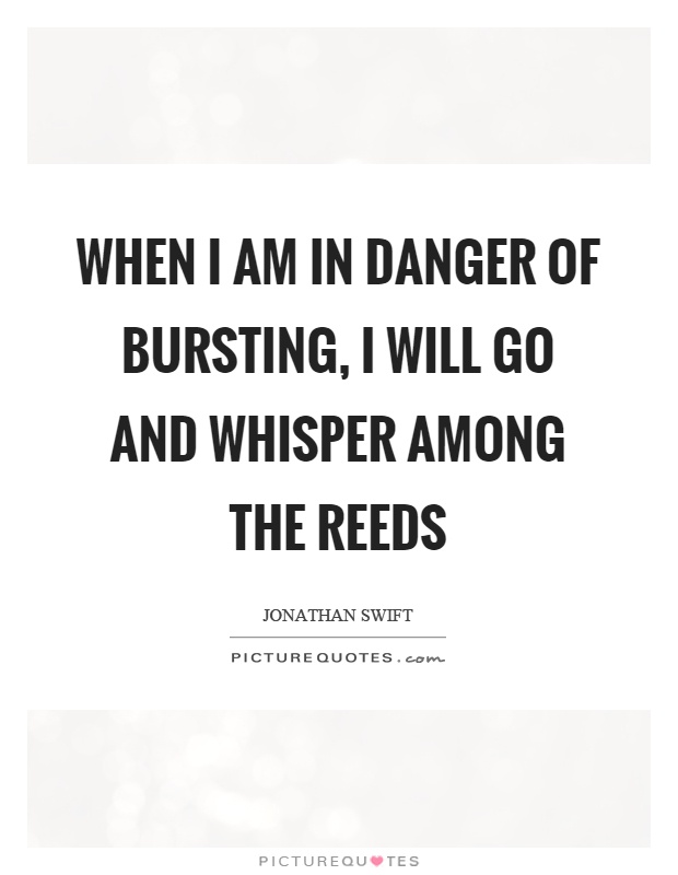 When I am in danger of bursting, I will go and whisper among the reeds Picture Quote #1