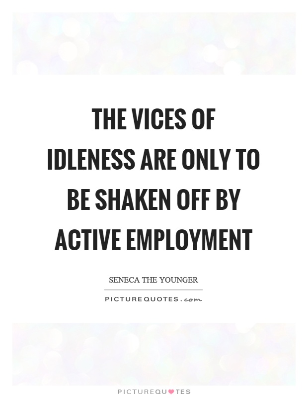The vices of idleness are only to be shaken off by active employment Picture Quote #1