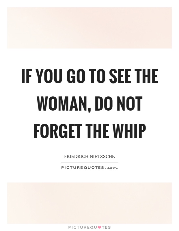 If you go to see the woman, do not forget the whip Picture Quote #1