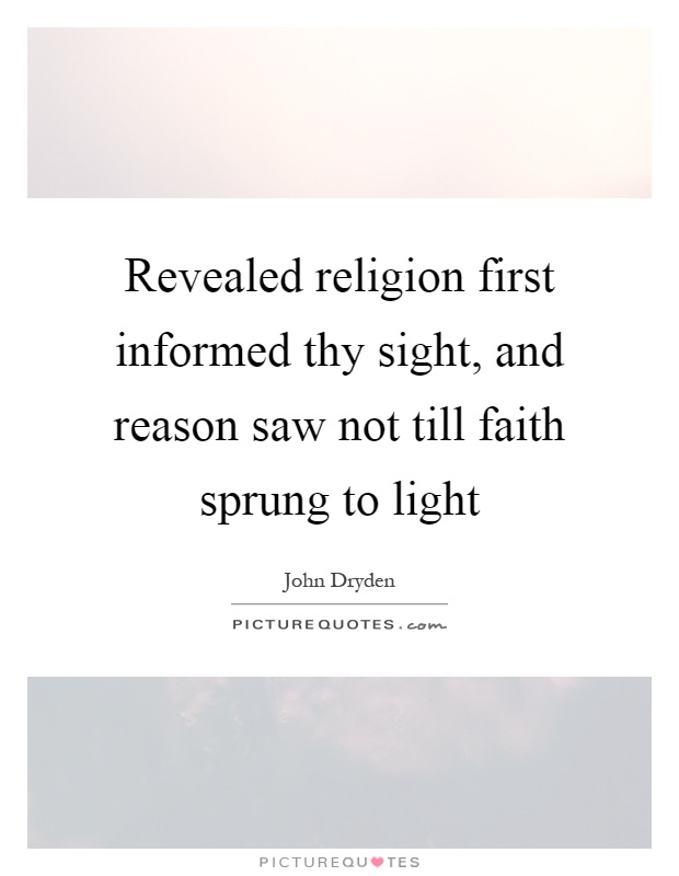Revealed religion first informed thy sight, and reason saw not till faith sprung to light Picture Quote #1