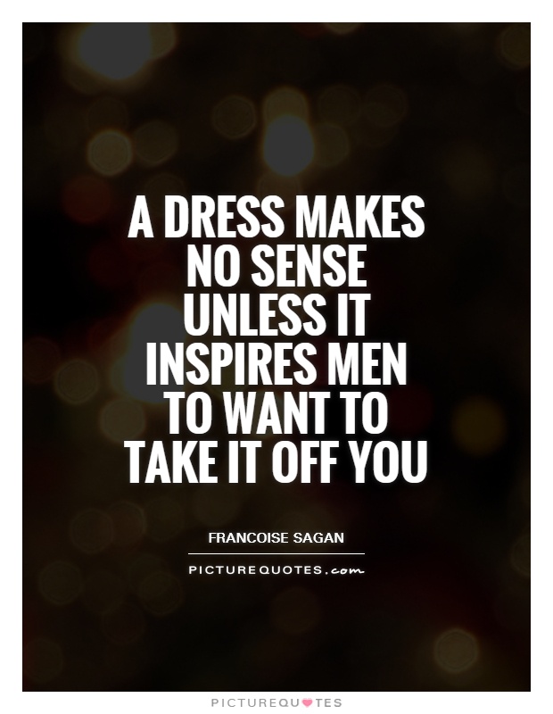 A dress makes no sense unless it inspires men to want to take it off you Picture Quote #1