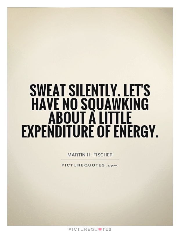 Sweat silently. Let's have no squawking about a little expenditure of energy Picture Quote #1