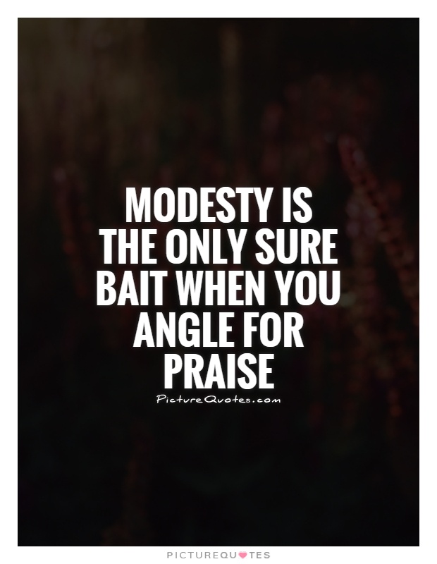Modesty is the only sure bait when you angle for praise Picture Quote #1