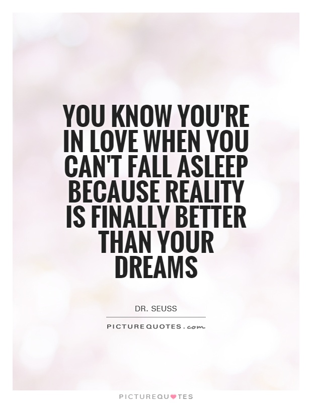 You know you're in love when you can't fall asleep because reality is finally better than your dreams Picture Quote #1