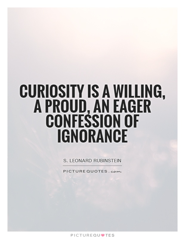 Curiosity is a willing, a proud, an eager confession of ignorance Picture Quote #1