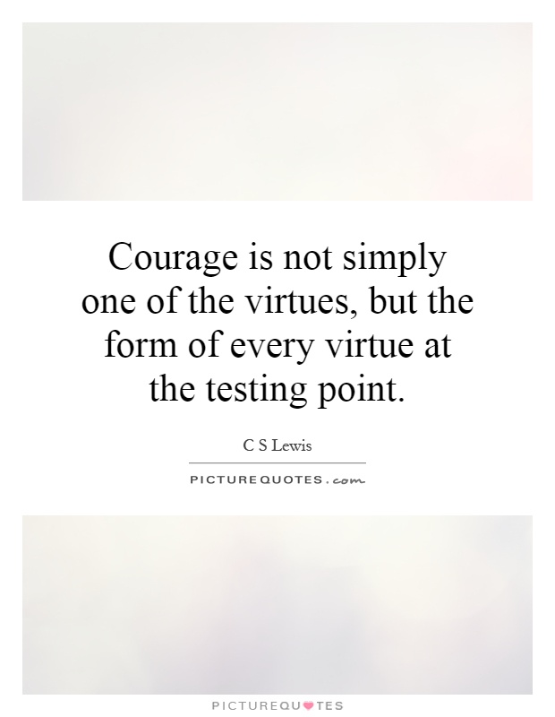 Courage is not simply one of the virtues, but the form of every virtue at the testing point Picture Quote #1