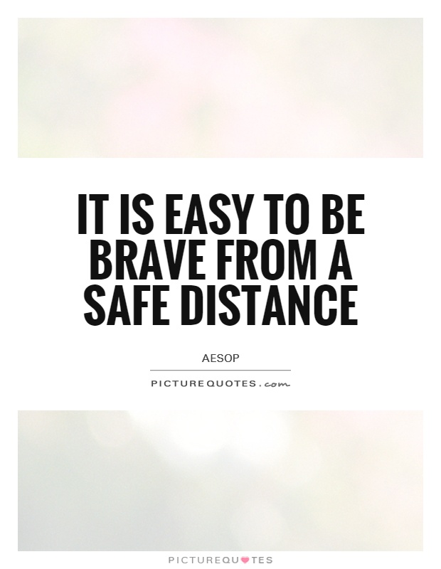 It is easy to be brave from a safe distance Picture Quote #1