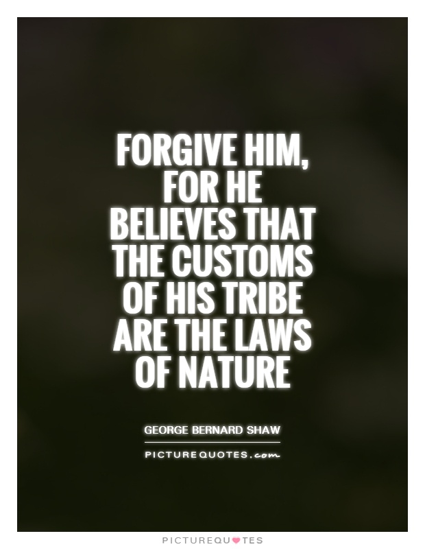 Forgive him, for he believes that the customs of his tribe are the laws of nature Picture Quote #1