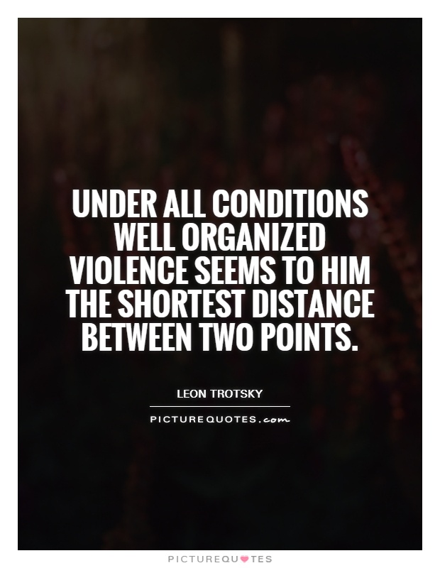 Under all conditions well organized violence seems to him the shortest distance between two points Picture Quote #1