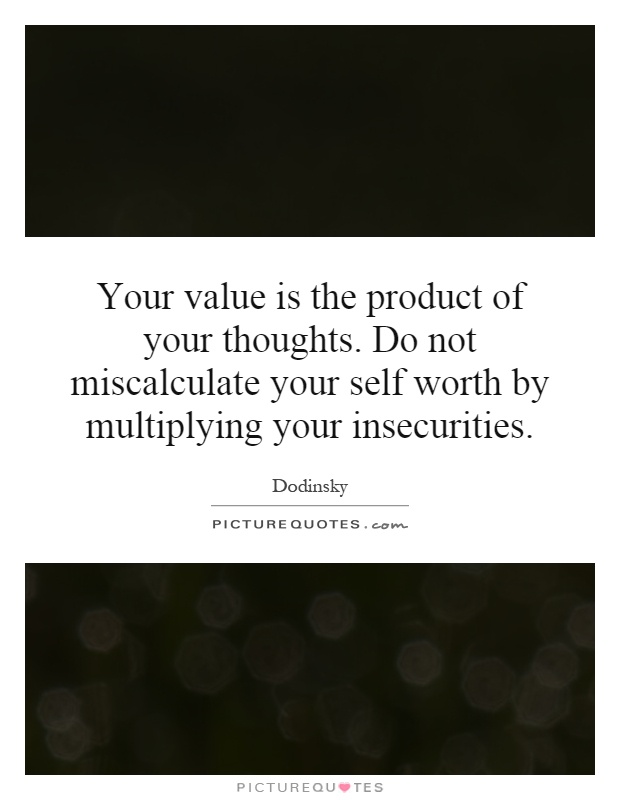Your value is the product of your thoughts. Do not miscalculate your self worth by multiplying your insecurities Picture Quote #1