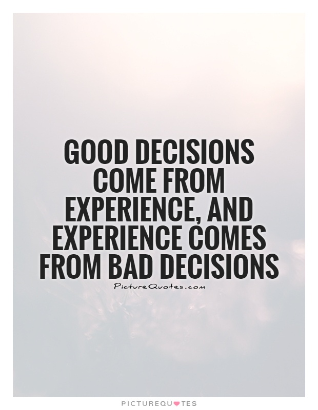 Good decisions come from experience, and experience comes from bad decisions Picture Quote #1