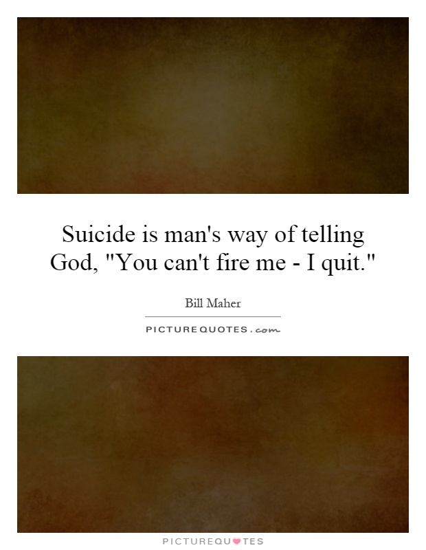 Suicide is man's way of telling God, 