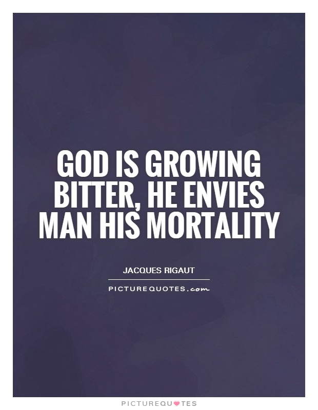 God is growing bitter, he envies man his mortality Picture Quote #1