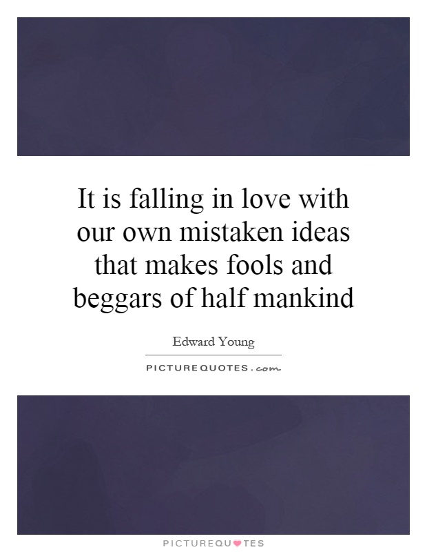 It is falling in love with our own mistaken ideas that makes fools and ...