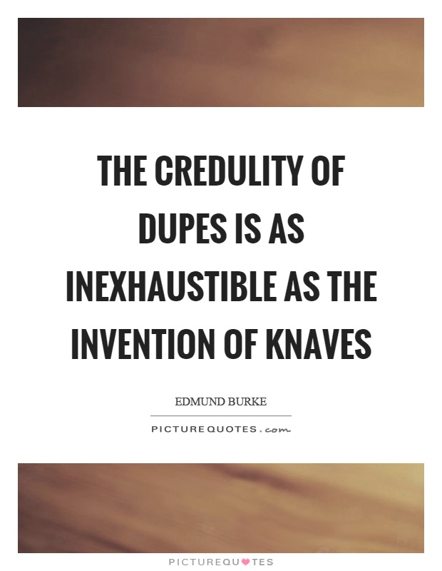 The credulity of dupes is as inexhaustible as the invention of knaves Picture Quote #1