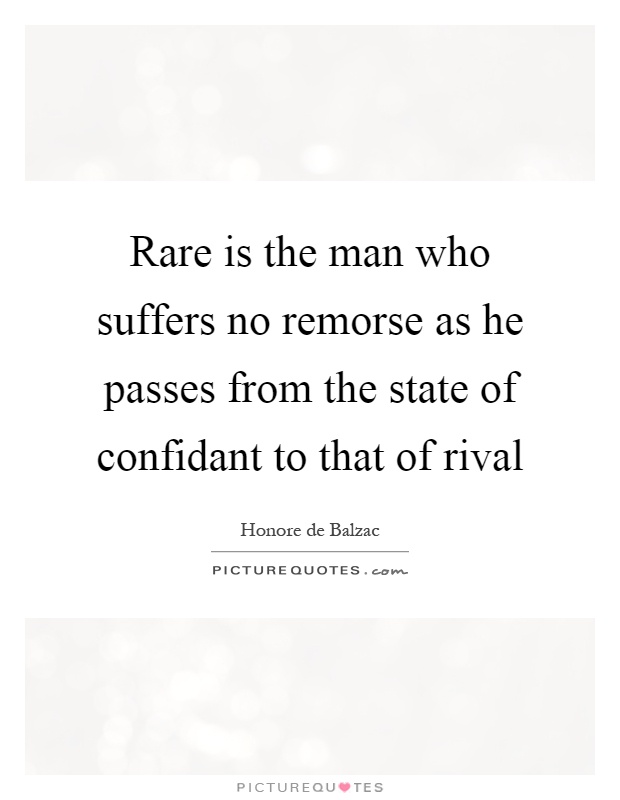 Rare is the man who suffers no remorse as he passes from the state of confidant to that of rival Picture Quote #1