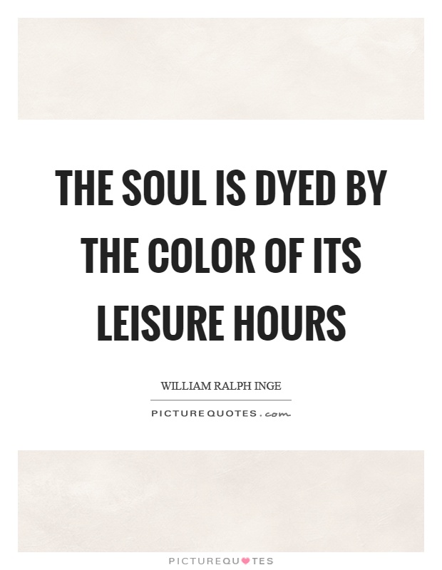 The soul is dyed by the color of its leisure hours Picture Quote #1