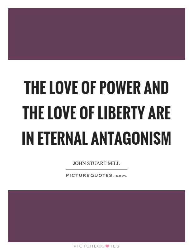 The love of power and the love of liberty are in eternal antagonism Picture Quote #1