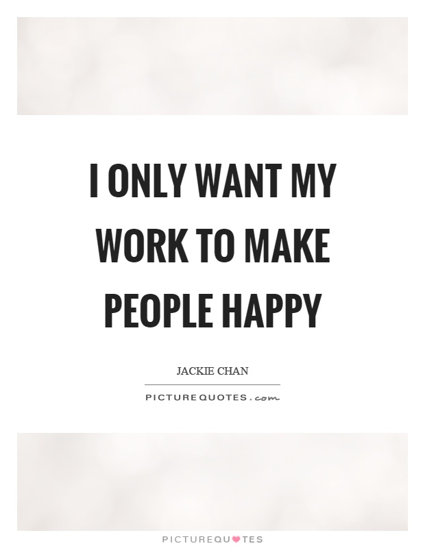 I only want my work to make people happy Picture Quote #1
