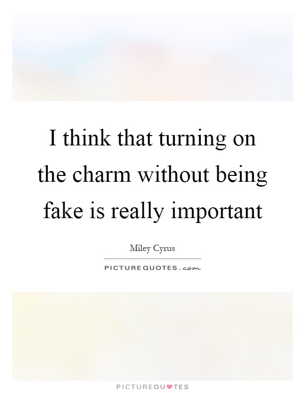 I think that turning on the charm without being fake is really important Picture Quote #1