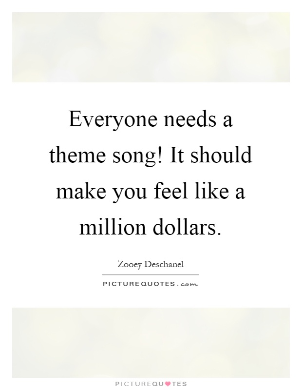 Everyone needs a theme song! It should make you feel like a million dollars Picture Quote #1