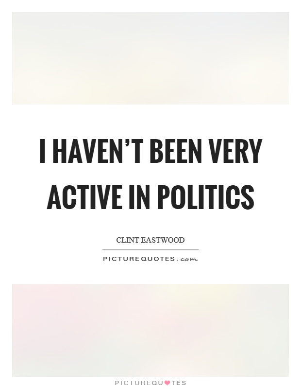 I haven’t been very active in politics Picture Quote #1
