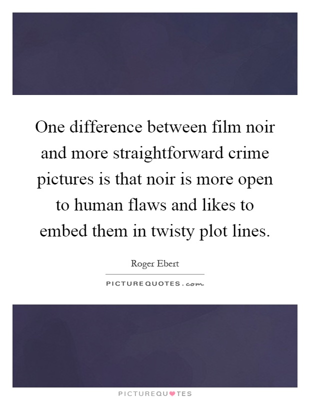 One difference between film noir and more straightforward crime pictures is that noir is more open to human flaws and likes to embed them in twisty plot lines Picture Quote #1