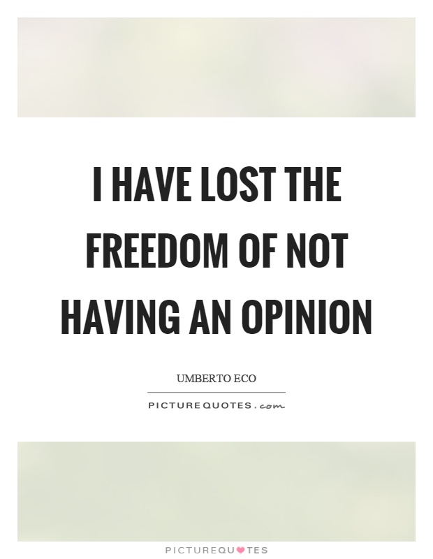 I have lost the freedom of not having an opinion Picture Quote #1