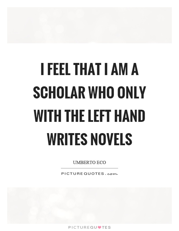 I feel that I am a scholar who only with the left hand writes novels Picture Quote #1