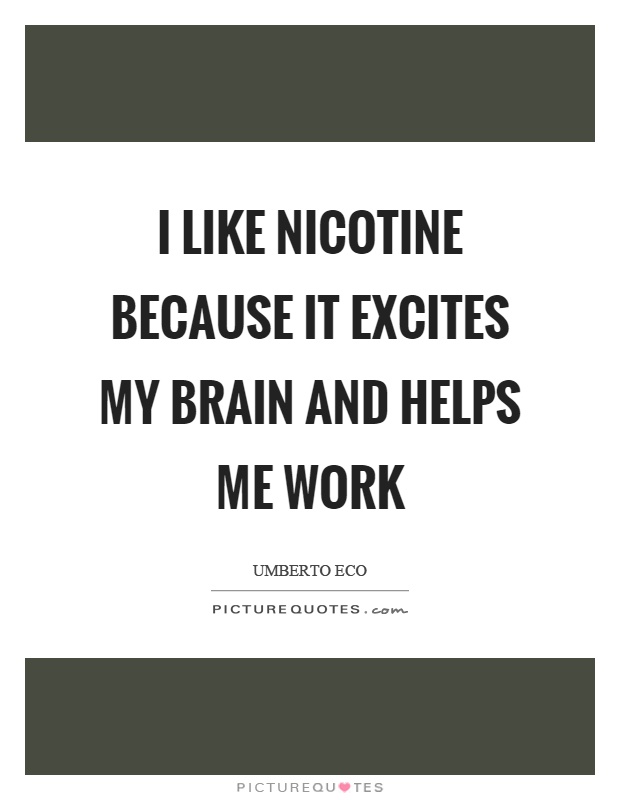 I like nicotine because it excites my brain and helps me work Picture Quote #1