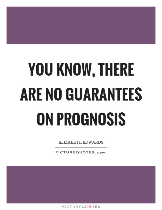 You know, there are no guarantees on prognosis Picture Quote #1