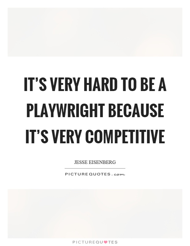 It’s very hard to be a playwright because it’s very competitive Picture Quote #1