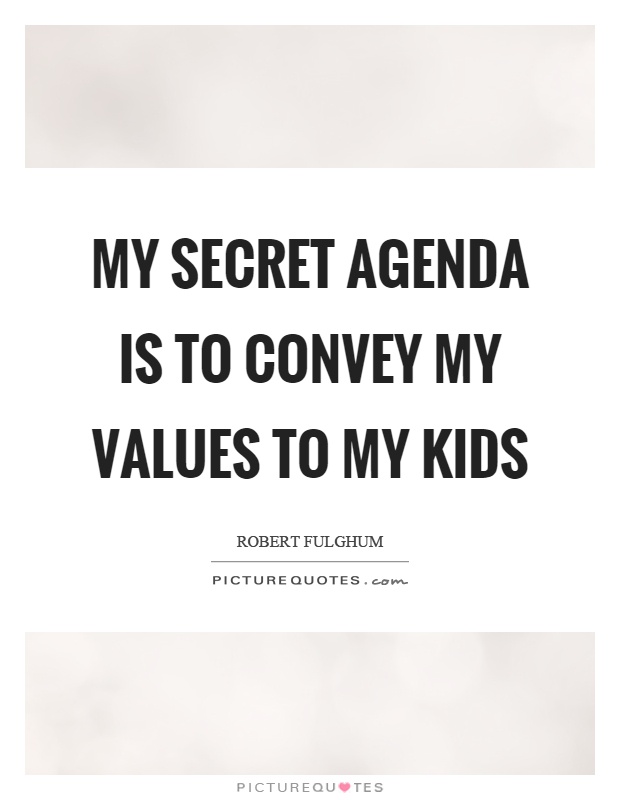 My secret agenda is to convey my values to my kids Picture Quote #1