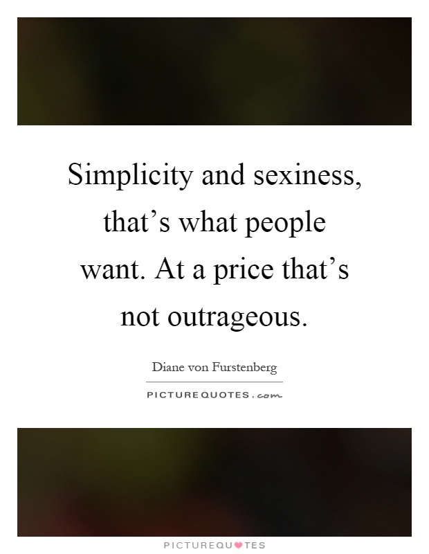 Simplicity and sexiness, that’s what people want. At a price that’s not outrageous Picture Quote #1