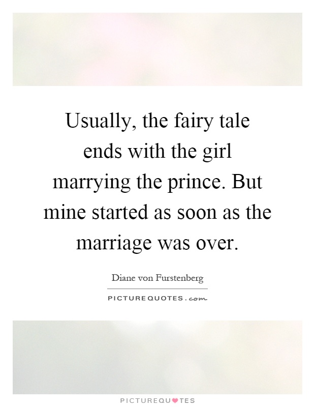 Usually, the fairy tale ends with the girl marrying the prince. But mine started as soon as the marriage was over Picture Quote #1