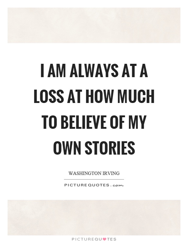 I am always at a loss at how much to believe of my own stories Picture Quote #1
