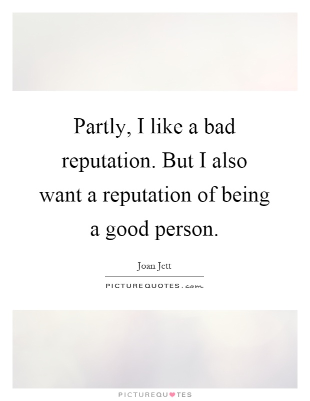 Partly, I like a bad reputation. But I also want a reputation of... |  Picture Quotes