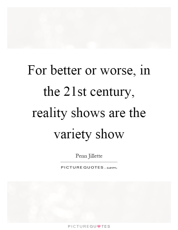 For better or worse, in the 21st century, reality shows are the variety show Picture Quote #1